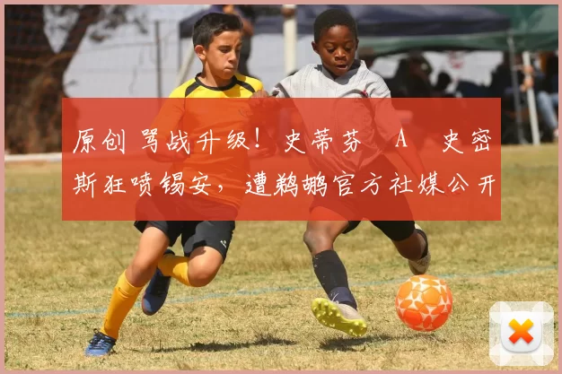 原创 骂战升级！史蒂芬・A・史密斯狂喷锡安，遭鹈鹕官方社媒公开羞辱