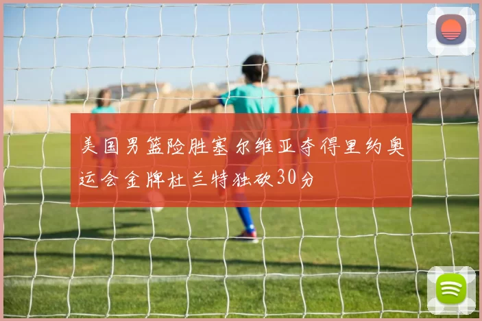 美国男篮险胜塞尔维亚夺得里约奥运会金牌杜兰特独砍30分