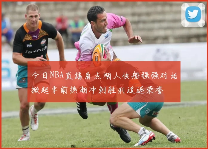 今日NBA直播看点湖人快船强强对话掀起季前热潮冲刺胜利追逐荣誉