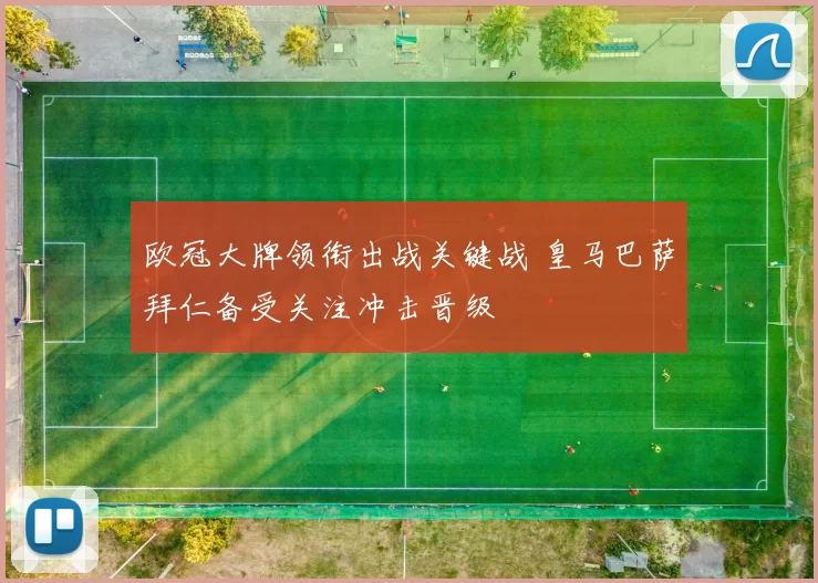 欧冠大牌领衔出战关键战 皇马巴萨拜仁备受关注冲击晋级