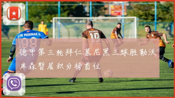 德甲第三轮拜仁慕尼黑三球胜勒沃库森暂居积分榜首位