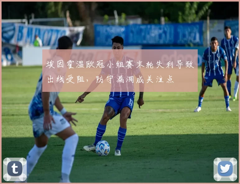 埃因霍温欧冠小组赛末轮失利导致出线受阻，防守漏洞成关注点