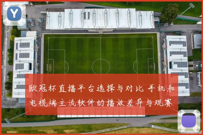 欧冠杯直播平台选择与对比 手机和电视端主流软件的播放差异与观赛影响