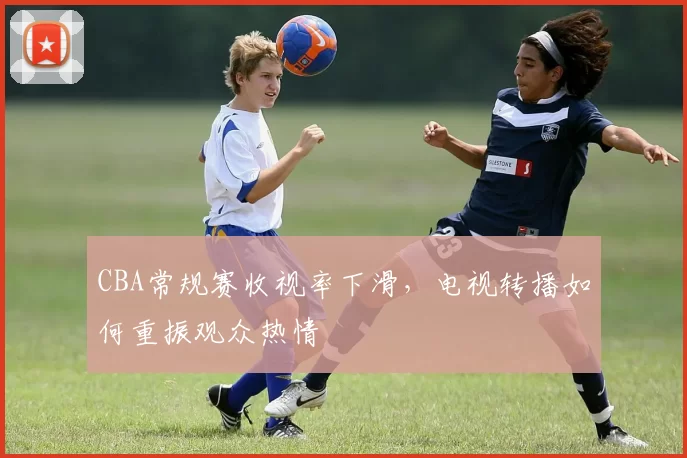 CBA常规赛收视率下滑，电视转播如何重振观众热情