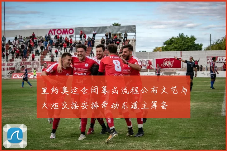 里约奥运会闭幕式流程公布文艺与火炬交接安排牵动东道主筹备