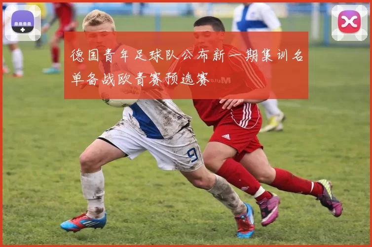 德国青年足球队公布新一期集训名单备战欧青赛预选赛