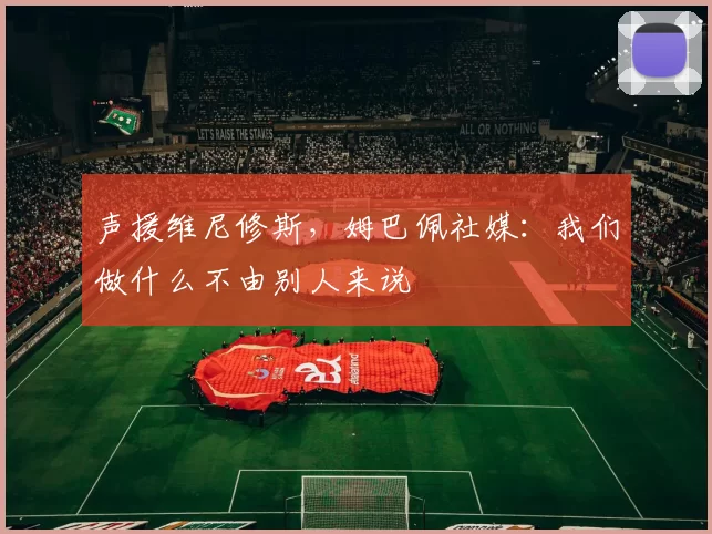 声援维尼修斯，姆巴佩社媒：我们做什么不由别人来说